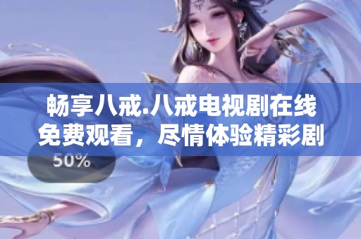 畅享八戒.八戒电视剧在线免费观看，尽情体验精彩剧情