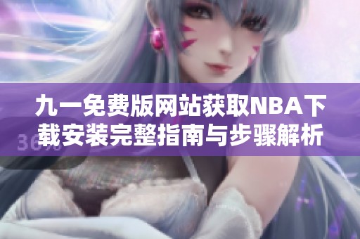 九一免费版网站获取NBA下载安装完整指南与步骤解析