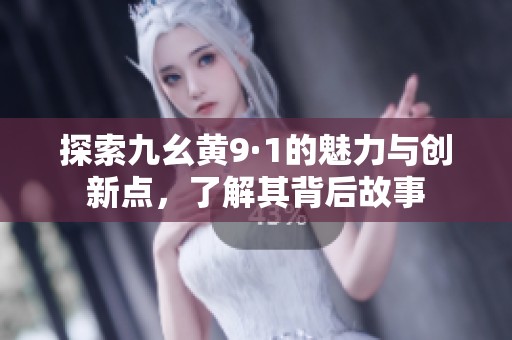 探索九幺黄9·1的魅力与创新点，了解其背后故事