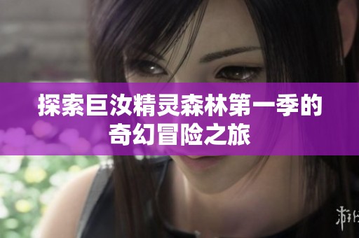 探索巨汝精灵森林第一季的奇幻冒险之旅