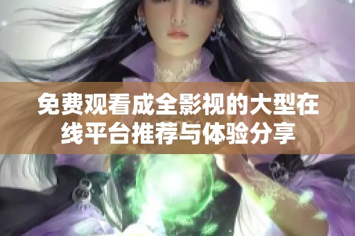 免费观看成全影视的大型在线平台推荐与体验分享
