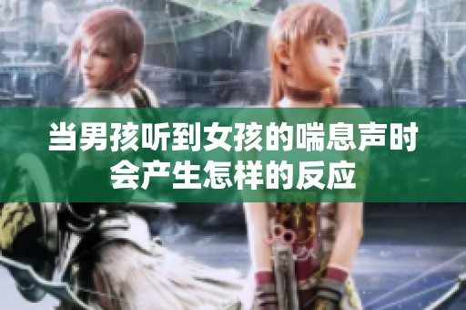 当男孩听到女孩的喘息声时会产生怎样的反应