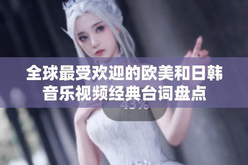 全球最受欢迎的欧美和日韩音乐视频经典台词盘点