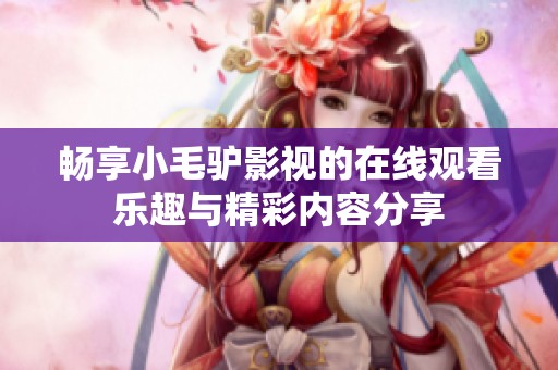 畅享小毛驴影视的在线观看乐趣与精彩内容分享