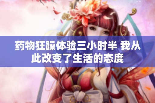 药物狂躁体验三小时半 我从此改变了生活的态度