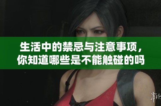 生活中的禁忌与注意事项，你知道哪些是不能触碰的吗