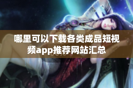 哪里可以下载各类成品短视频app推荐网站汇总