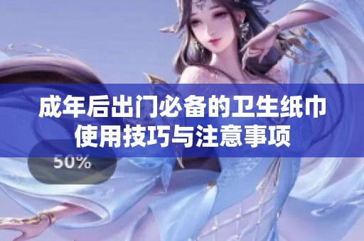 成年后出门必备的卫生纸巾使用技巧与注意事项
