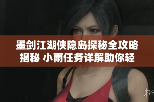 墨剑江湖侠隐岛探秘全攻略揭秘 小雨任务详解助你轻松解锁