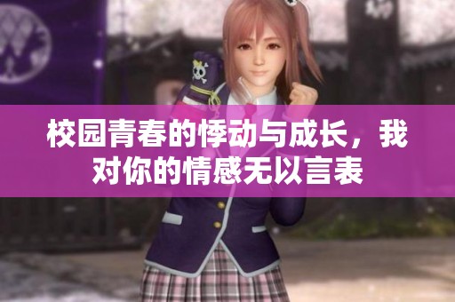 校园青春的悸动与成长，我对你的情感无以言表