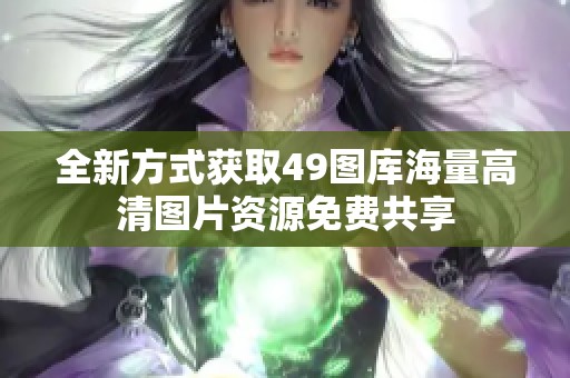 全新方式获取49图库海量高清图片资源免费共享