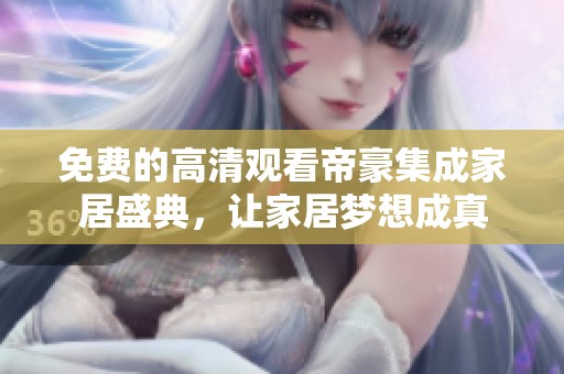 免费的高清观看帝豪集成家居盛典，让家居梦想成真