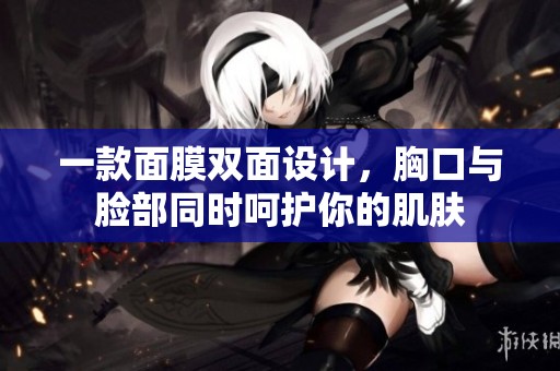 一款面膜双面设计，胸口与脸部同时呵护你的肌肤