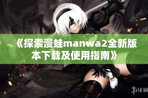 《探索漫蛙manwa2全新版本下载及使用指南》