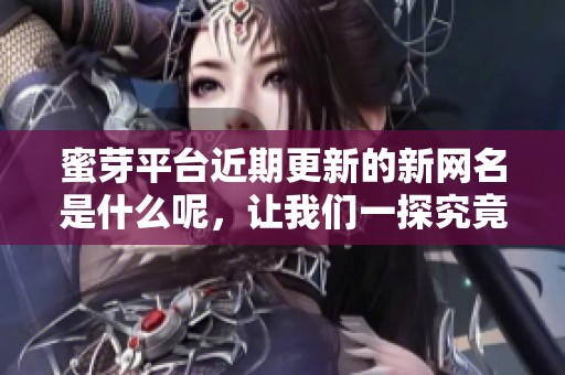 蜜芽平台近期更新的新网名是什么呢，让我们一探究竟