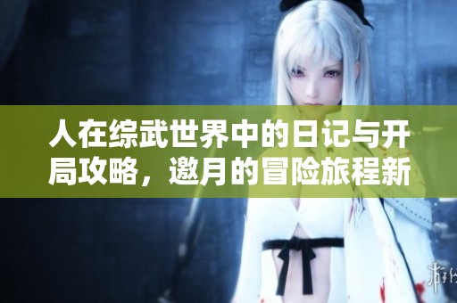 人在综武世界中的日记与开局攻略，邀月的冒险旅程新篇章