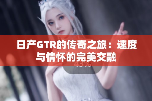 日产GTR的传奇之旅：速度与情怀的完美交融