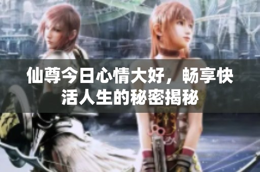 仙尊今日心情大好，畅享快活人生的秘密揭秘