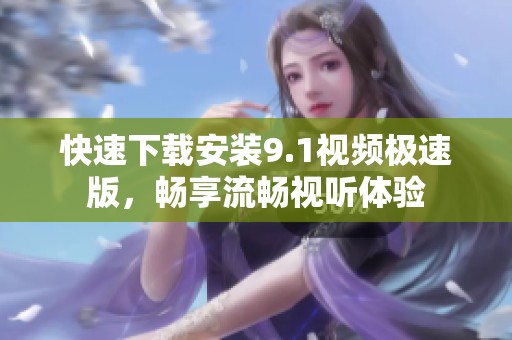 快速下载安装9.1视频极速版，畅享流畅视听体验