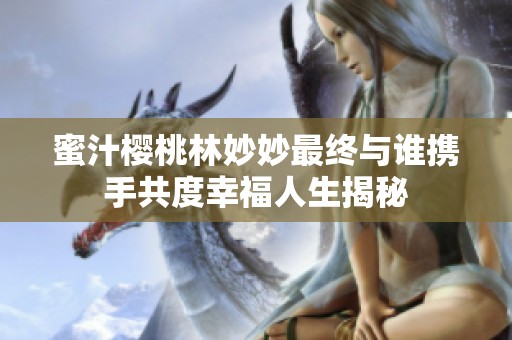 蜜汁樱桃林妙妙最终与谁携手共度幸福人生揭秘