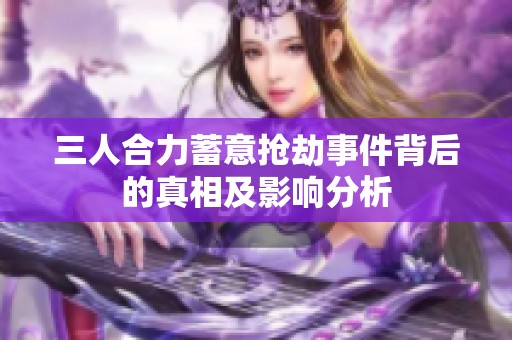 三人合力蓄意抢劫事件背后的真相及影响分析