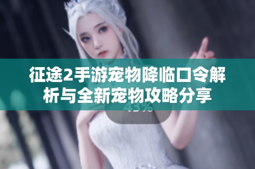 征途2手游宠物降临口令解析与全新宠物攻略分享