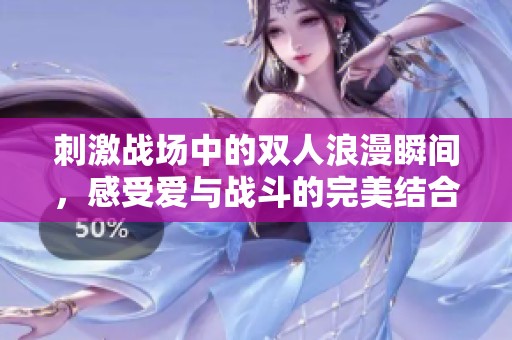 刺激战场中的双人浪漫瞬间，感受爱与战斗的完美结合