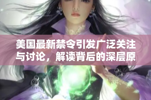 美国最新禁令引发广泛关注与讨论，解读背后的深层原因