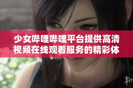 少女哔哩哔哩平台提供高清视频在线观看服务的精彩体验
