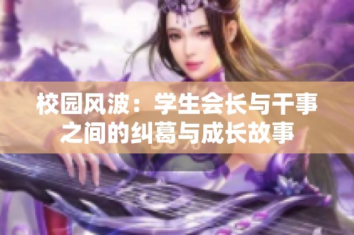 校园风波：学生会长与干事之间的纠葛与成长故事