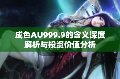 成色AU999.9的含义深度解析与投资价值分析