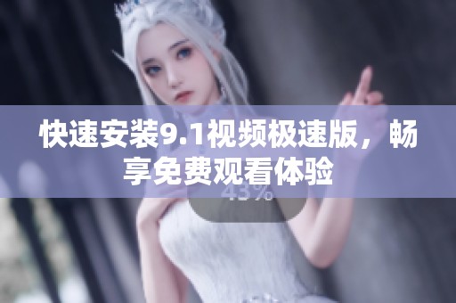 快速安装9.1视频极速版，畅享免费观看体验