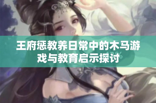 王府惩教养日常中的木马游戏与教育启示探讨