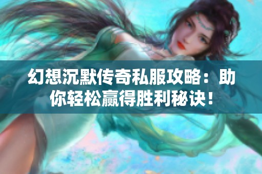 幻想沉默传奇私服攻略：助你轻松赢得胜利秘诀！