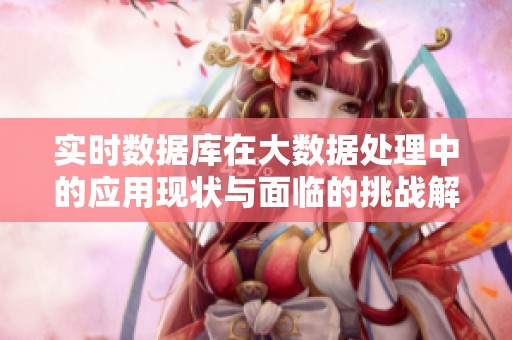 实时数据库在大数据处理中的应用现状与面临的挑战解析
