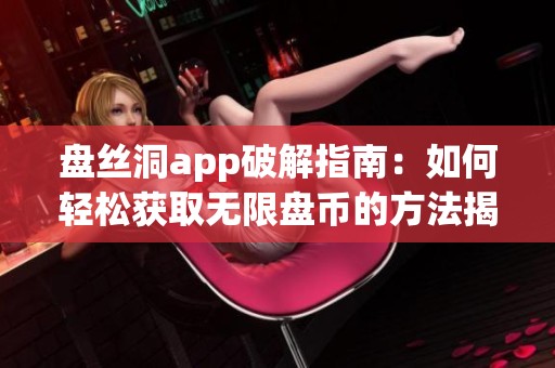 盘丝洞app破解指南：如何轻松获取无限盘币的方法揭秘