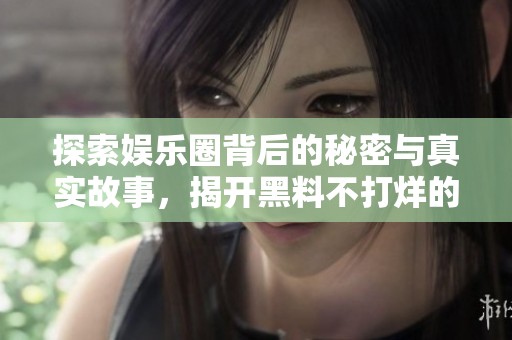 探索娱乐圈背后的秘密与真实故事，揭开黑料不打烊的真相
