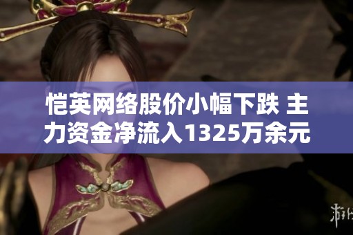 恺英网络股价小幅下跌 主力资金净流入1325万余元