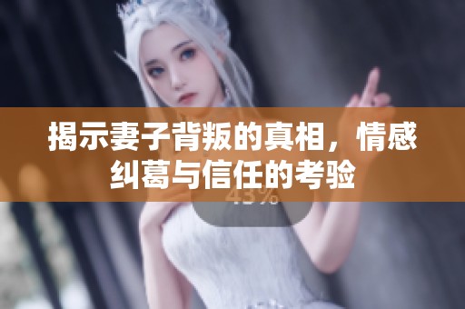 揭示妻子背叛的真相，情感纠葛与信任的考验
