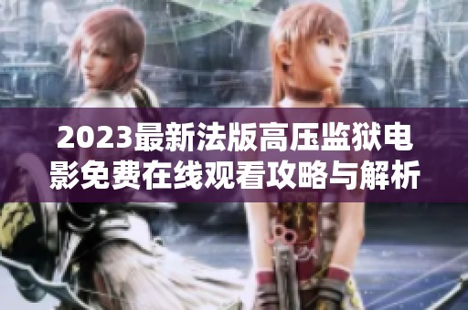2023最新法版高压监狱电影免费在线观看攻略与解析