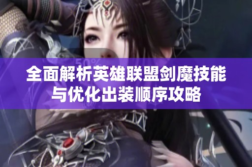 全面解析英雄联盟剑魔技能与优化出装顺序攻略