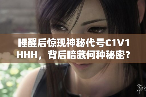 睡醒后惊现神秘代号C1V1HHH，背后暗藏何种秘密？