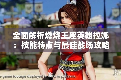 全面解析燃烧王座英雄拉娜：技能特点与最佳战场攻略指南