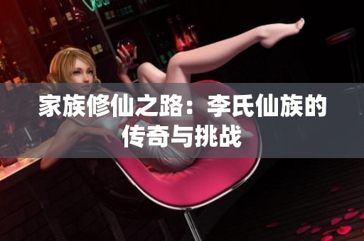 家族修仙之路：李氏仙族的传奇与挑战