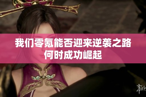 我们零氪能否迎来逆袭之路何时成功崛起
