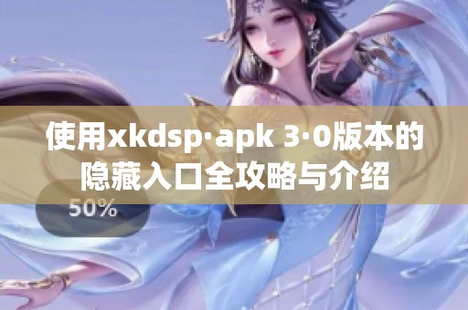 使用xkdsp·apk 3·0版本的隐藏入口全攻略与介绍