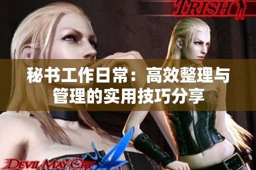 秘书工作日常：高效整理与管理的实用技巧分享