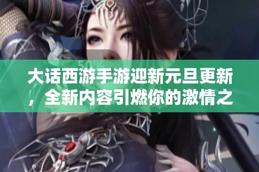 大话西游手游迎新元旦更新，全新内容引燃你的激情之旅