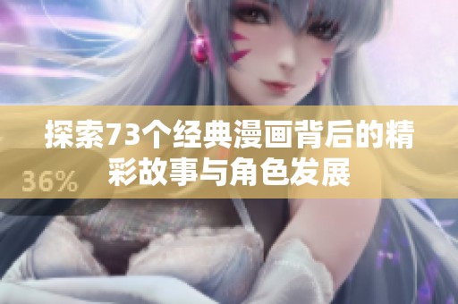 探索73个经典漫画背后的精彩故事与角色发展