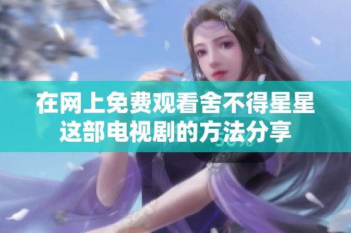 在网上免费观看舍不得星星这部电视剧的方法分享